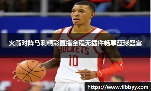 火箭对阵马刺精彩直播全程无插件畅享篮球盛宴