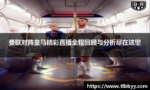 曼联对阵皇马精彩直播全程回顾与分析尽在这里